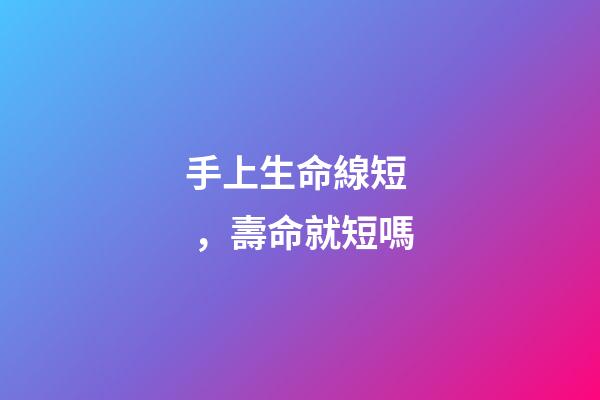 手上生命線短，壽命就短嗎?